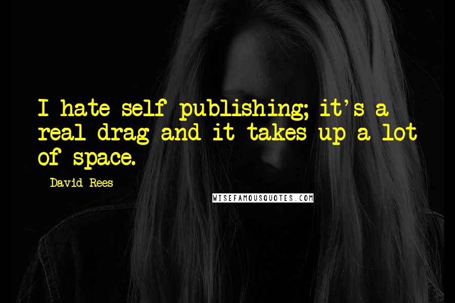 David Rees Quotes: I hate self-publishing; it's a real drag and it takes up a lot of space.