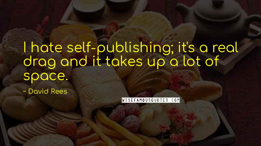 David Rees Quotes: I hate self-publishing; it's a real drag and it takes up a lot of space.