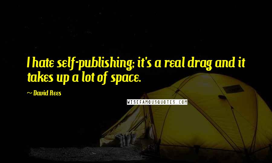 David Rees Quotes: I hate self-publishing; it's a real drag and it takes up a lot of space.