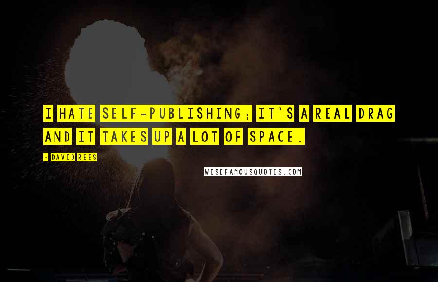 David Rees Quotes: I hate self-publishing; it's a real drag and it takes up a lot of space.