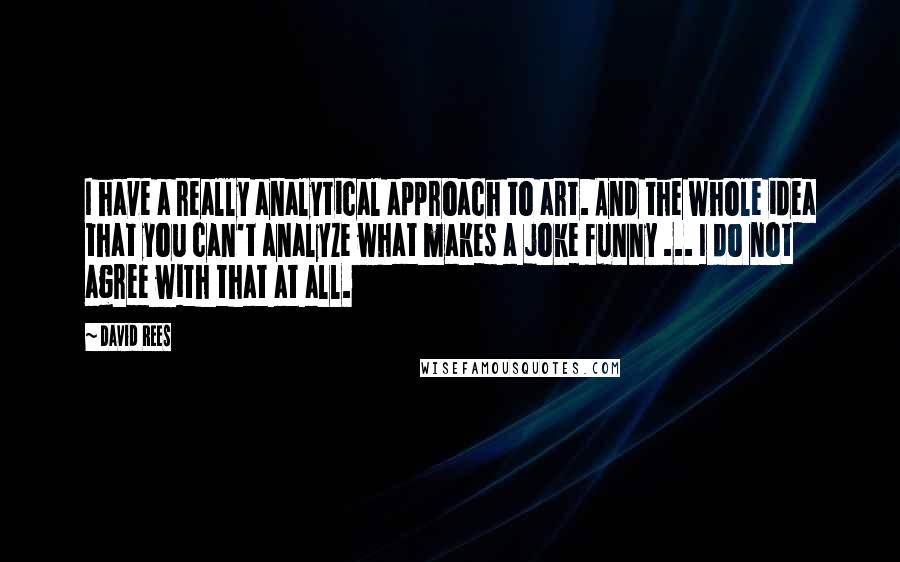 David Rees Quotes: I have a really analytical approach to art. And the whole idea that you can't analyze what makes a joke funny ... I do not agree with that at all.