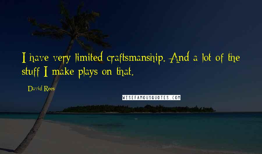 David Rees Quotes: I have very limited craftsmanship. And a lot of the stuff I make plays on that.