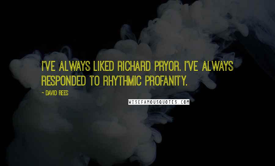 David Rees Quotes: I've always liked Richard Pryor. I've always responded to rhythmic profanity.