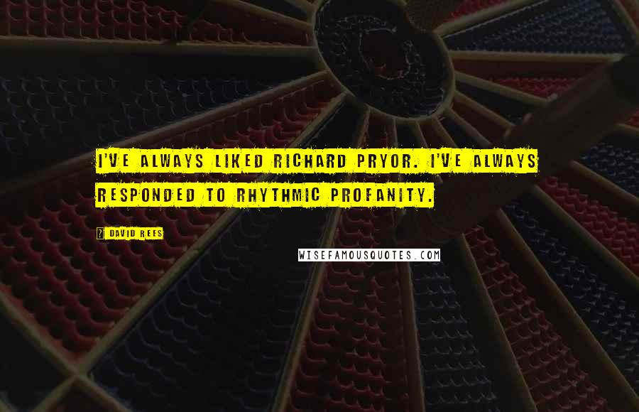 David Rees Quotes: I've always liked Richard Pryor. I've always responded to rhythmic profanity.
