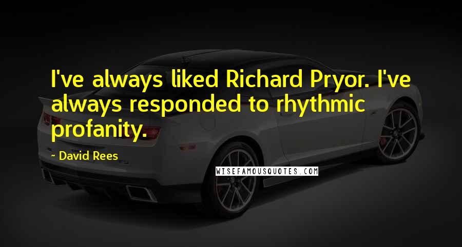 David Rees Quotes: I've always liked Richard Pryor. I've always responded to rhythmic profanity.