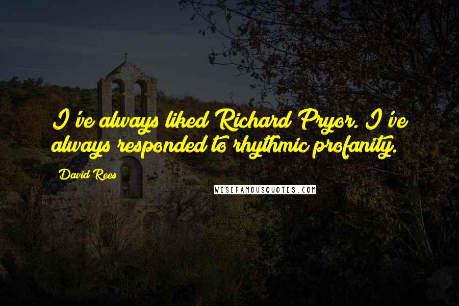 David Rees Quotes: I've always liked Richard Pryor. I've always responded to rhythmic profanity.