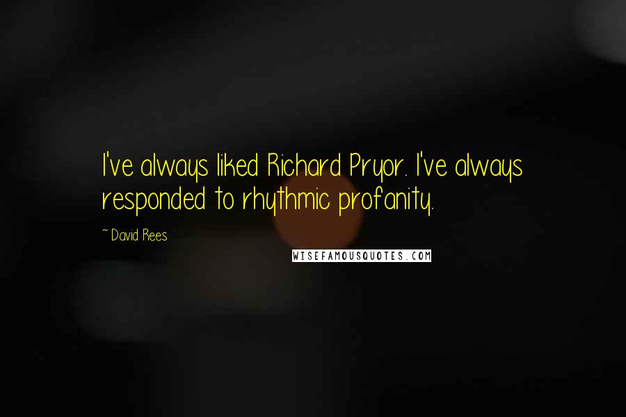 David Rees Quotes: I've always liked Richard Pryor. I've always responded to rhythmic profanity.