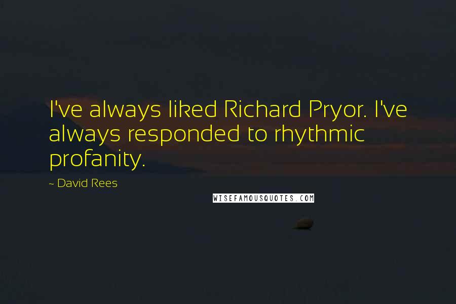 David Rees Quotes: I've always liked Richard Pryor. I've always responded to rhythmic profanity.