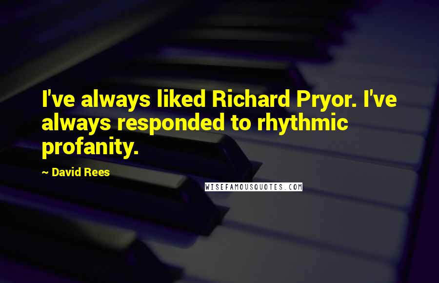 David Rees Quotes: I've always liked Richard Pryor. I've always responded to rhythmic profanity.