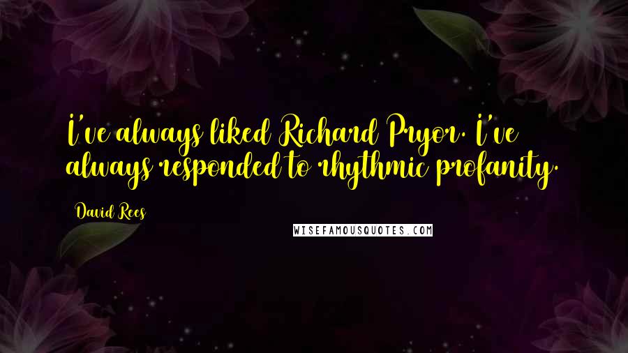 David Rees Quotes: I've always liked Richard Pryor. I've always responded to rhythmic profanity.