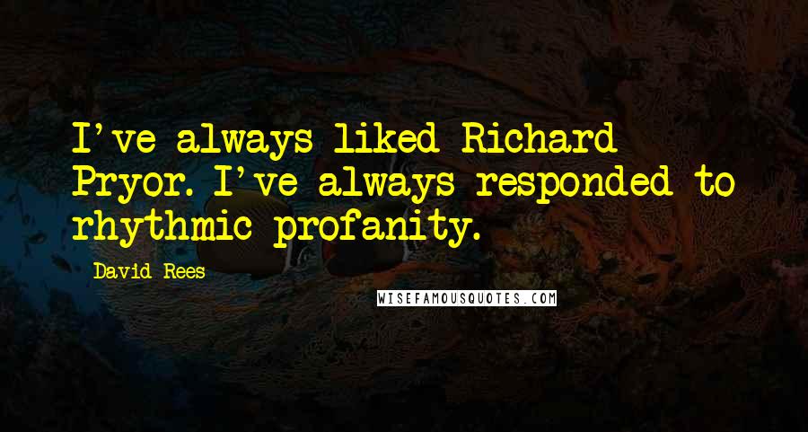 David Rees Quotes: I've always liked Richard Pryor. I've always responded to rhythmic profanity.