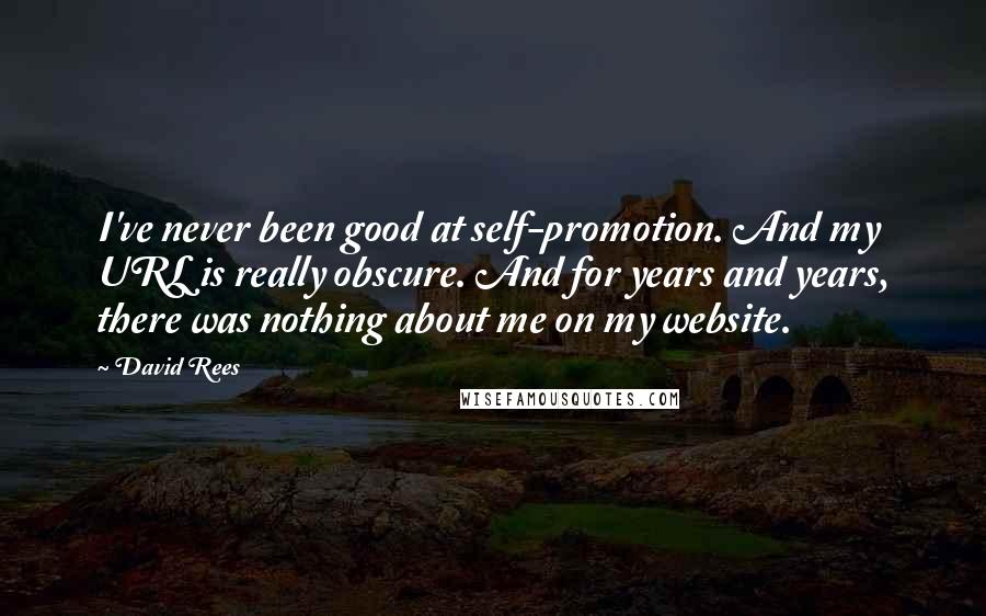 David Rees Quotes: I've never been good at self-promotion. And my URL is really obscure. And for years and years, there was nothing about me on my website.