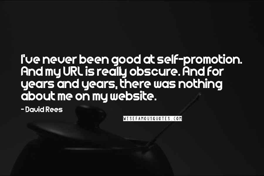 David Rees Quotes: I've never been good at self-promotion. And my URL is really obscure. And for years and years, there was nothing about me on my website.