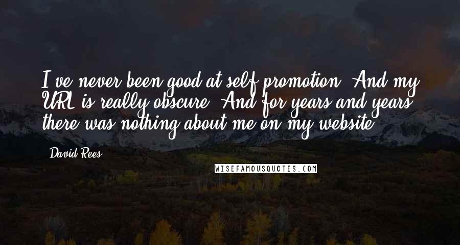 David Rees Quotes: I've never been good at self-promotion. And my URL is really obscure. And for years and years, there was nothing about me on my website.