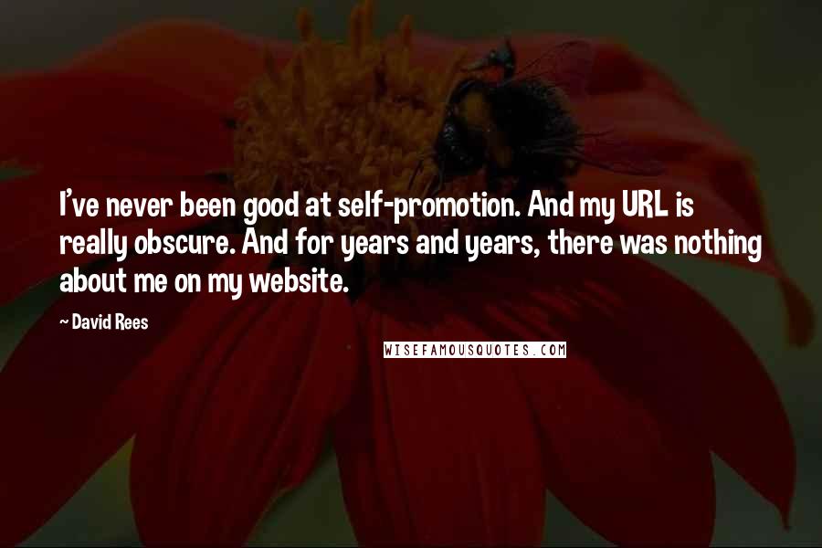 David Rees Quotes: I've never been good at self-promotion. And my URL is really obscure. And for years and years, there was nothing about me on my website.