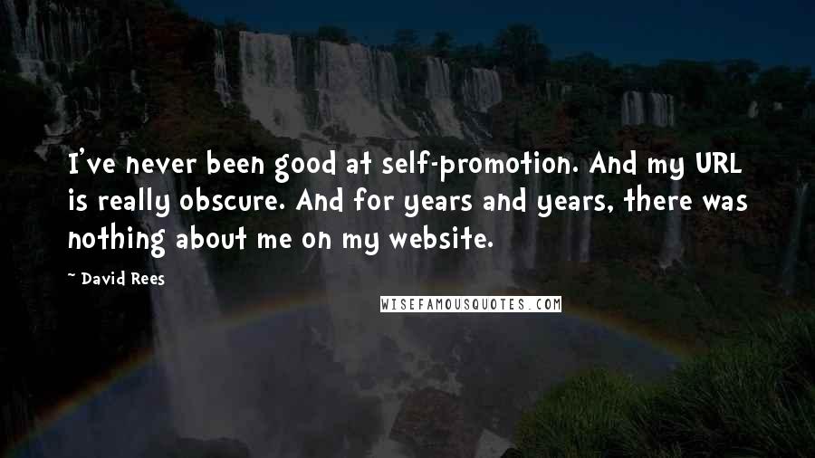 David Rees Quotes: I've never been good at self-promotion. And my URL is really obscure. And for years and years, there was nothing about me on my website.