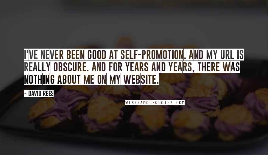 David Rees Quotes: I've never been good at self-promotion. And my URL is really obscure. And for years and years, there was nothing about me on my website.