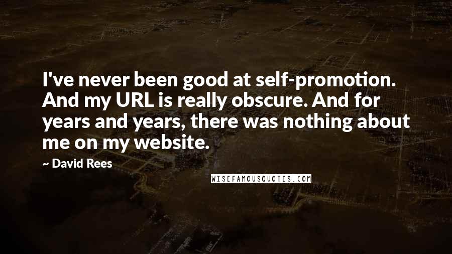 David Rees Quotes: I've never been good at self-promotion. And my URL is really obscure. And for years and years, there was nothing about me on my website.
