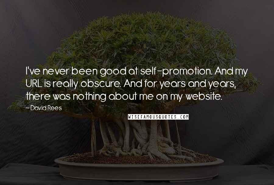 David Rees Quotes: I've never been good at self-promotion. And my URL is really obscure. And for years and years, there was nothing about me on my website.