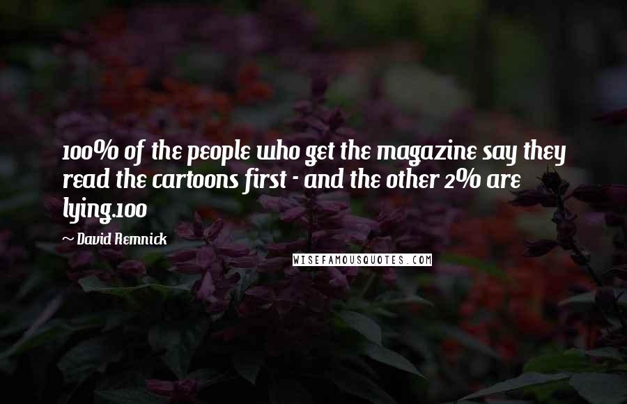 David Remnick Quotes: 100% of the people who get the magazine say they read the cartoons first - and the other 2% are lying.100