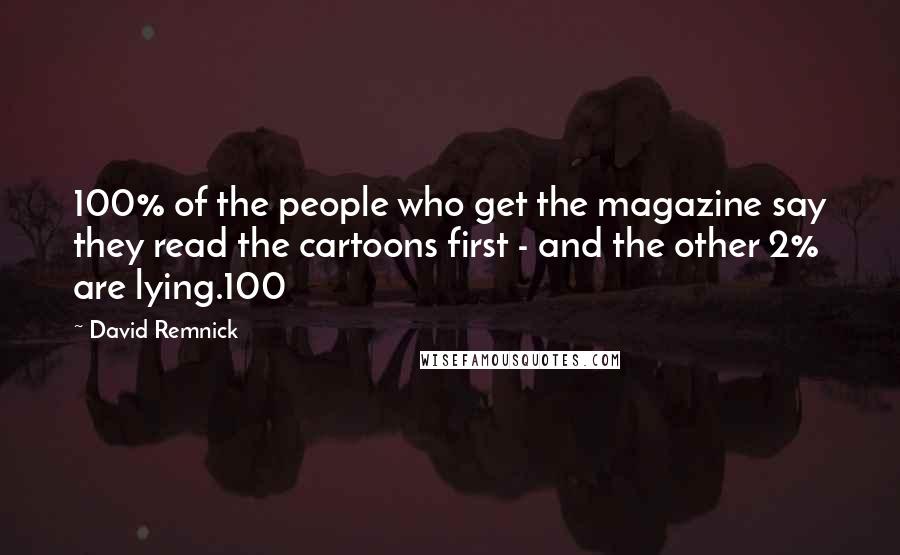 David Remnick Quotes: 100% of the people who get the magazine say they read the cartoons first - and the other 2% are lying.100