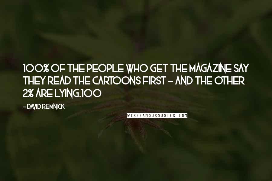 David Remnick Quotes: 100% of the people who get the magazine say they read the cartoons first - and the other 2% are lying.100