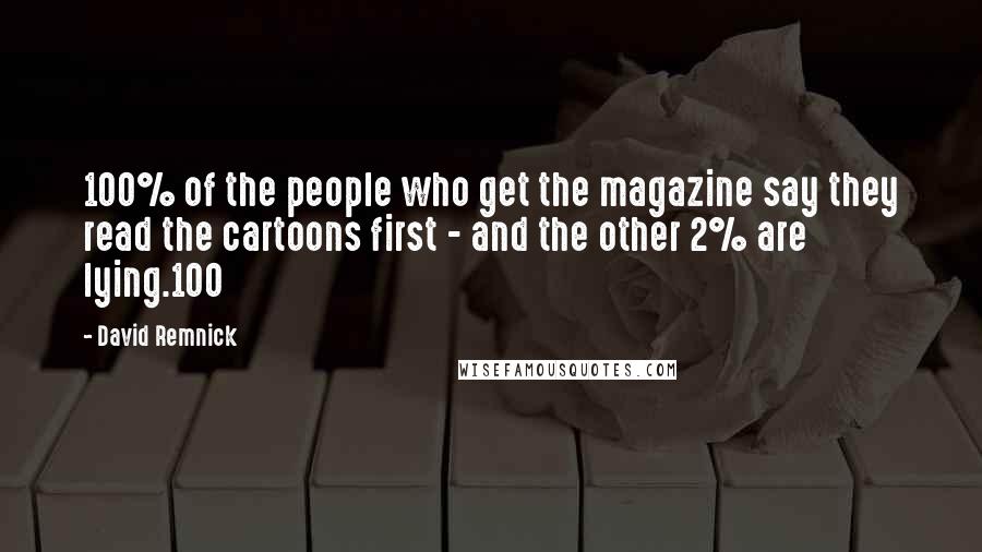 David Remnick Quotes: 100% of the people who get the magazine say they read the cartoons first - and the other 2% are lying.100