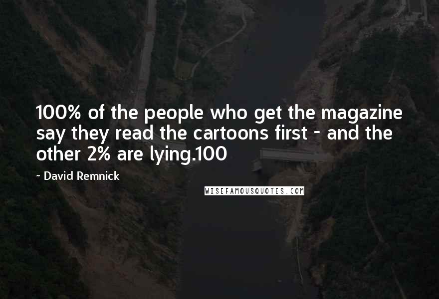 David Remnick Quotes: 100% of the people who get the magazine say they read the cartoons first - and the other 2% are lying.100