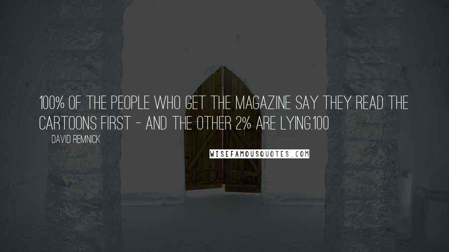 David Remnick Quotes: 100% of the people who get the magazine say they read the cartoons first - and the other 2% are lying.100