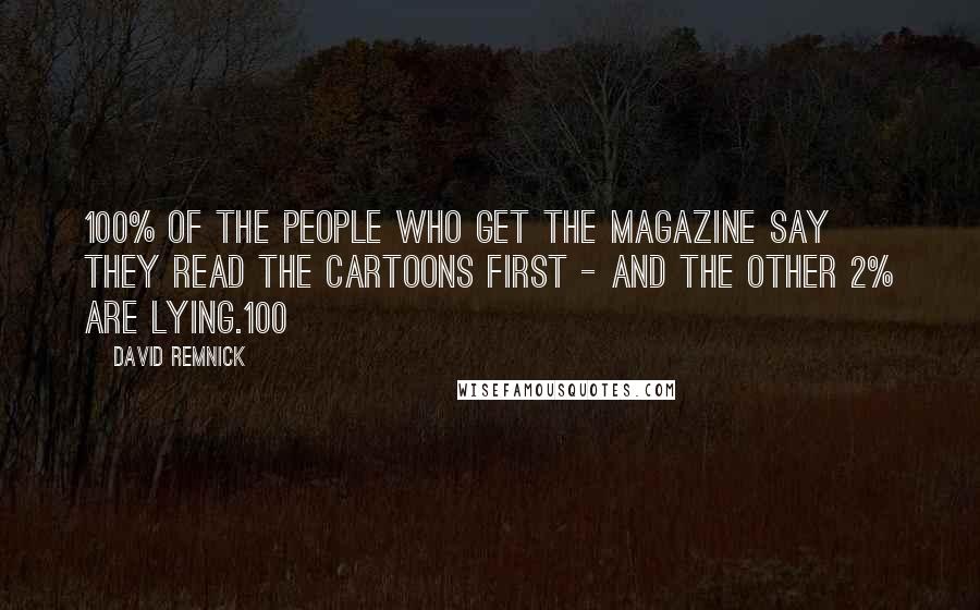 David Remnick Quotes: 100% of the people who get the magazine say they read the cartoons first - and the other 2% are lying.100