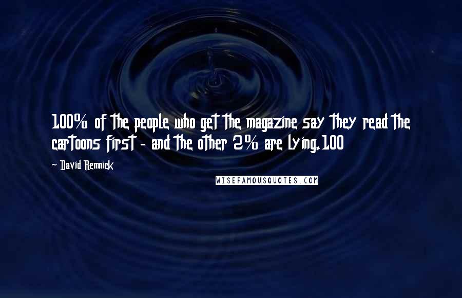 David Remnick Quotes: 100% of the people who get the magazine say they read the cartoons first - and the other 2% are lying.100