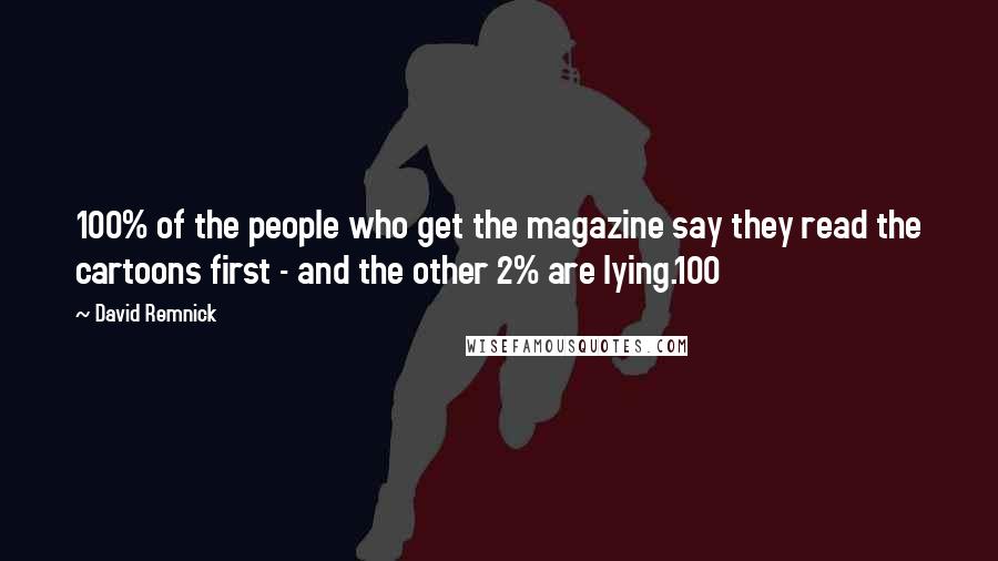 David Remnick Quotes: 100% of the people who get the magazine say they read the cartoons first - and the other 2% are lying.100