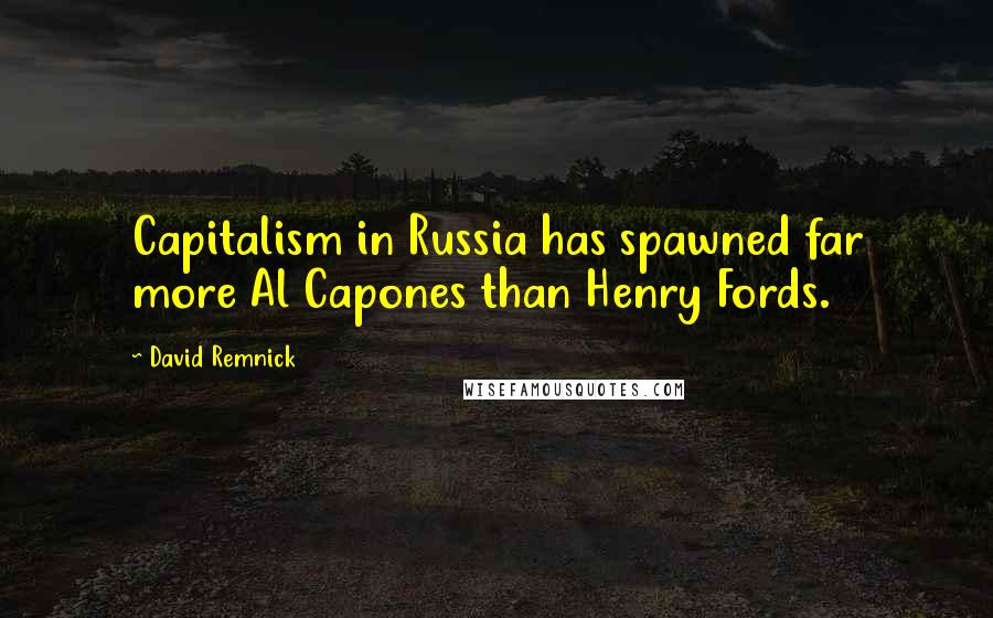 David Remnick Quotes: Capitalism in Russia has spawned far more Al Capones than Henry Fords.