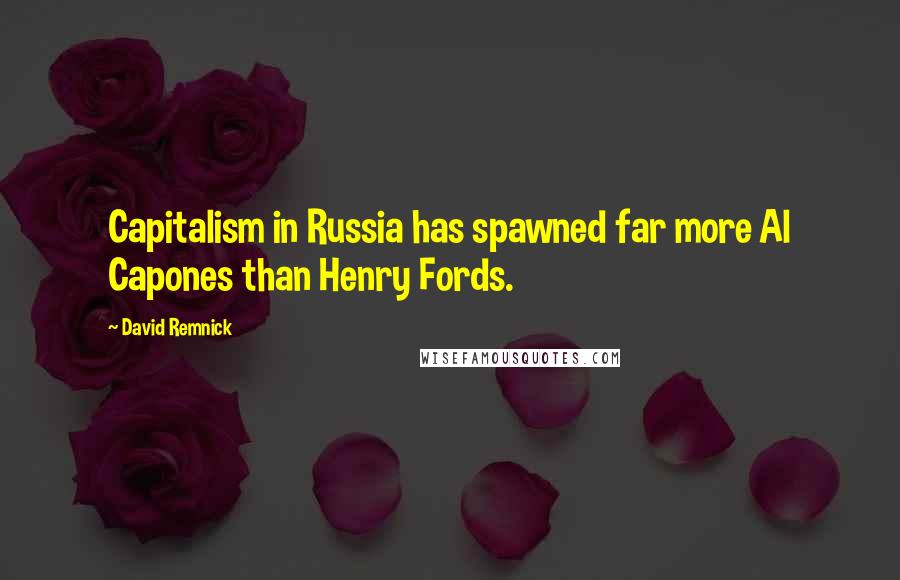 David Remnick Quotes: Capitalism in Russia has spawned far more Al Capones than Henry Fords.