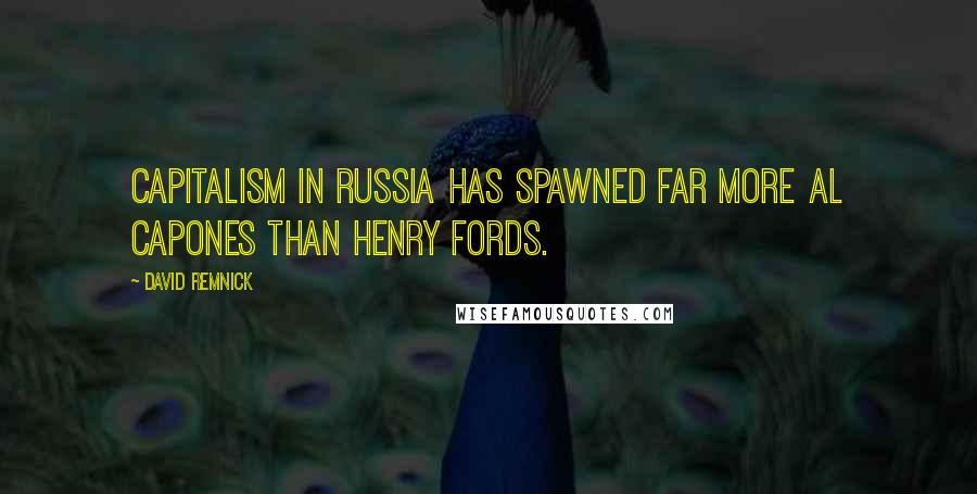 David Remnick Quotes: Capitalism in Russia has spawned far more Al Capones than Henry Fords.