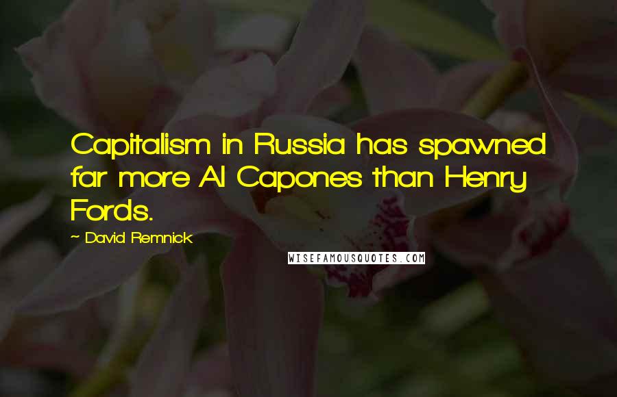 David Remnick Quotes: Capitalism in Russia has spawned far more Al Capones than Henry Fords.