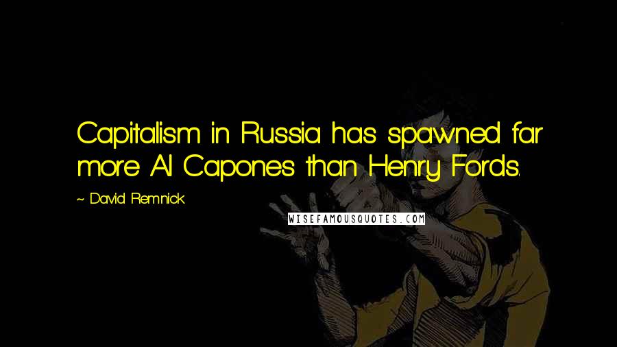 David Remnick Quotes: Capitalism in Russia has spawned far more Al Capones than Henry Fords.