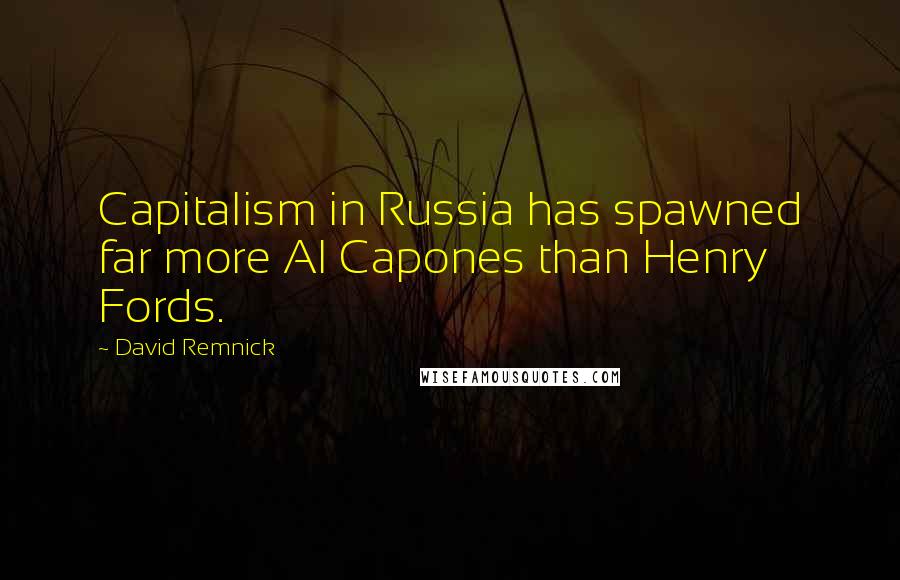 David Remnick Quotes: Capitalism in Russia has spawned far more Al Capones than Henry Fords.