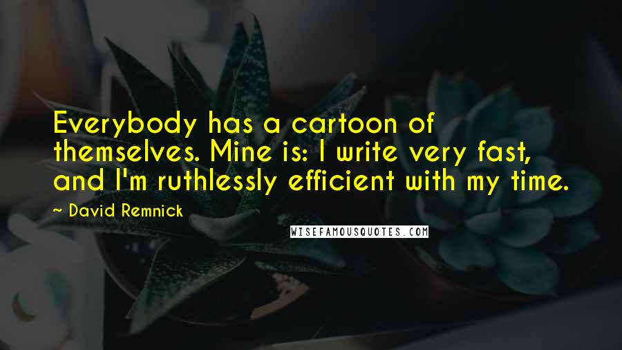 David Remnick Quotes: Everybody has a cartoon of themselves. Mine is: I write very fast, and I'm ruthlessly efficient with my time.