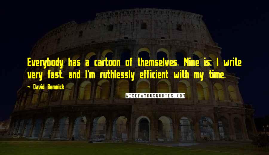 David Remnick Quotes: Everybody has a cartoon of themselves. Mine is: I write very fast, and I'm ruthlessly efficient with my time.