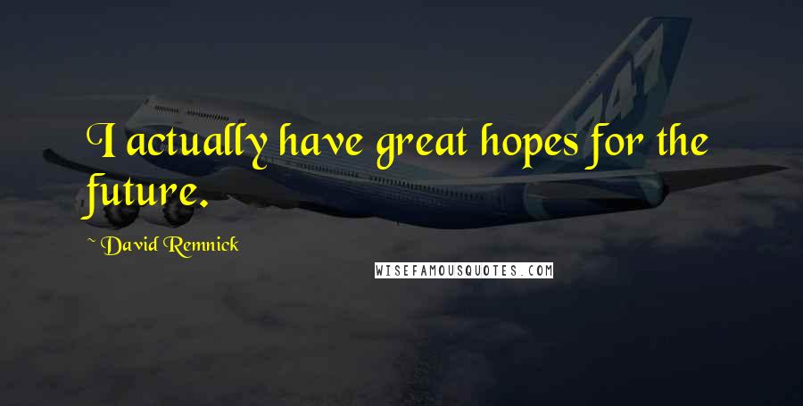 David Remnick Quotes: I actually have great hopes for the future.