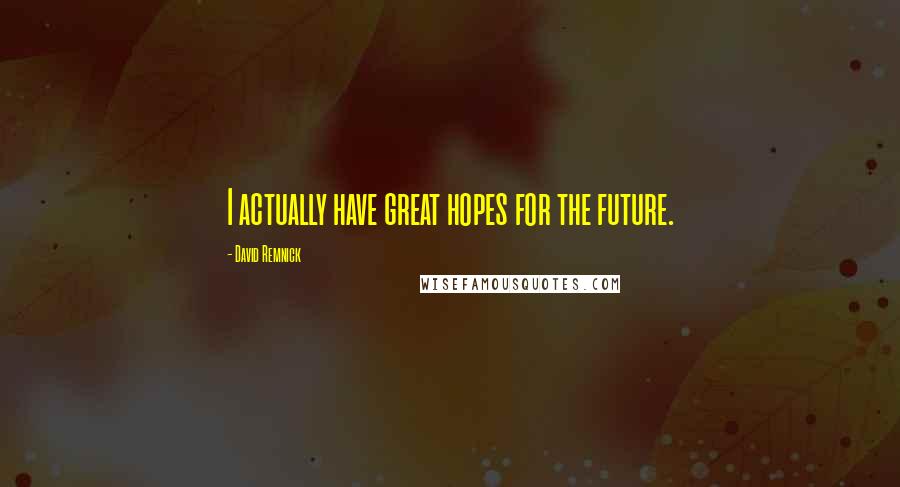 David Remnick Quotes: I actually have great hopes for the future.