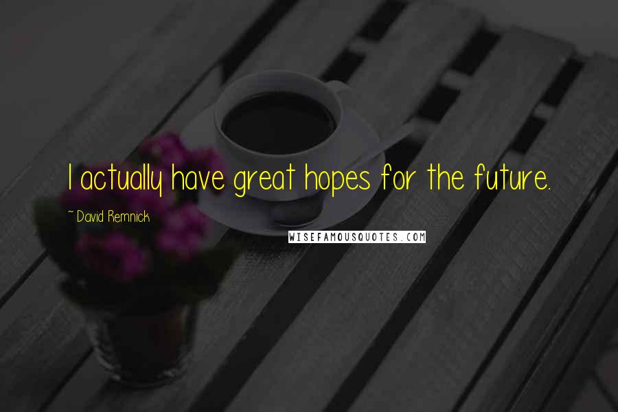 David Remnick Quotes: I actually have great hopes for the future.