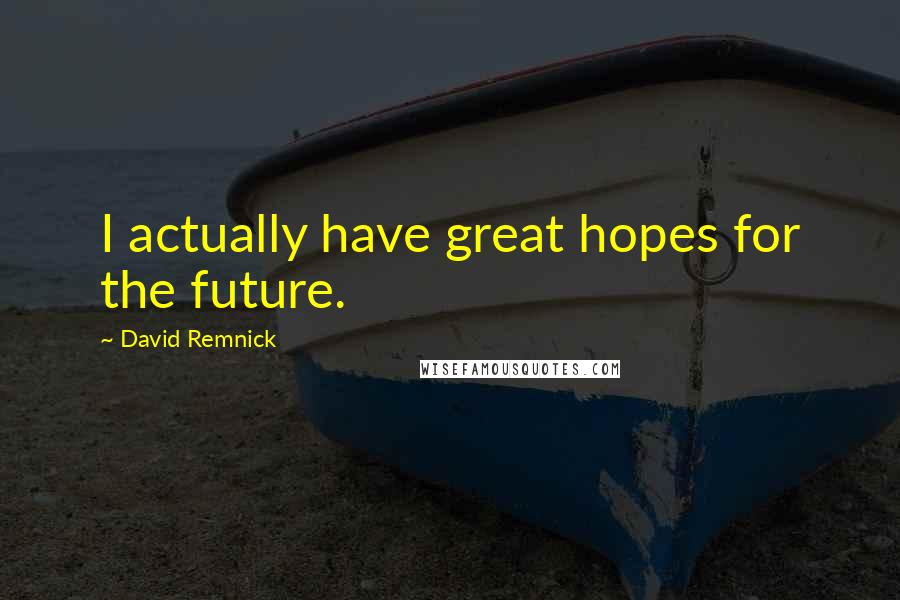 David Remnick Quotes: I actually have great hopes for the future.