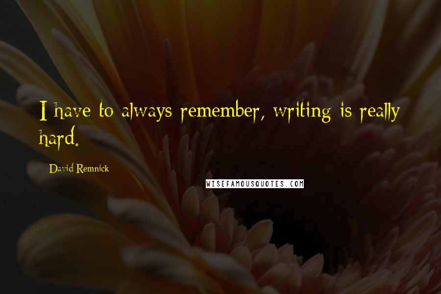 David Remnick Quotes: I have to always remember, writing is really hard.