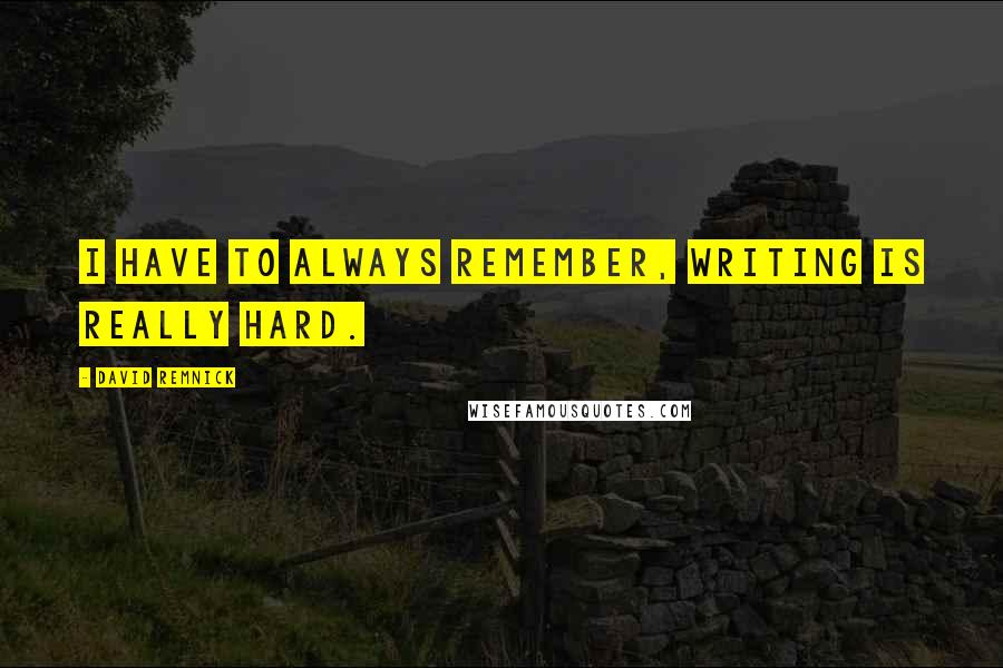 David Remnick Quotes: I have to always remember, writing is really hard.