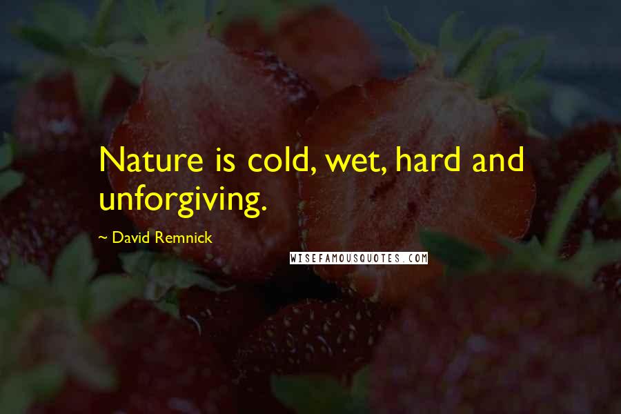 David Remnick Quotes: Nature is cold, wet, hard and unforgiving.