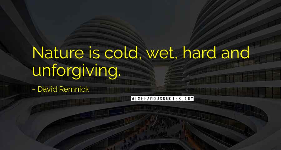 David Remnick Quotes: Nature is cold, wet, hard and unforgiving.