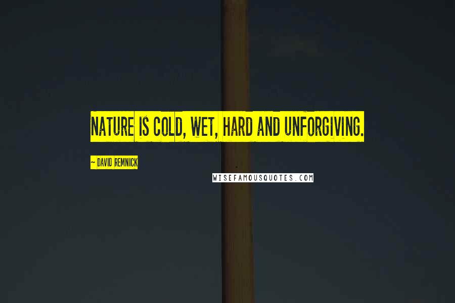 David Remnick Quotes: Nature is cold, wet, hard and unforgiving.