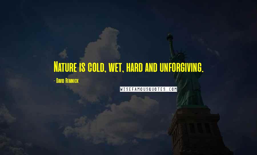 David Remnick Quotes: Nature is cold, wet, hard and unforgiving.